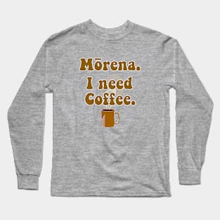 Morena. I Need Coffee (and strong...) Long Sleeve T-Shirt